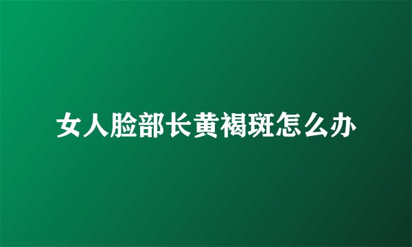 女人脸部长黄褐斑怎么办