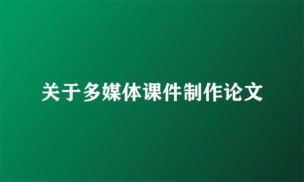 关于多媒体课件制作论文