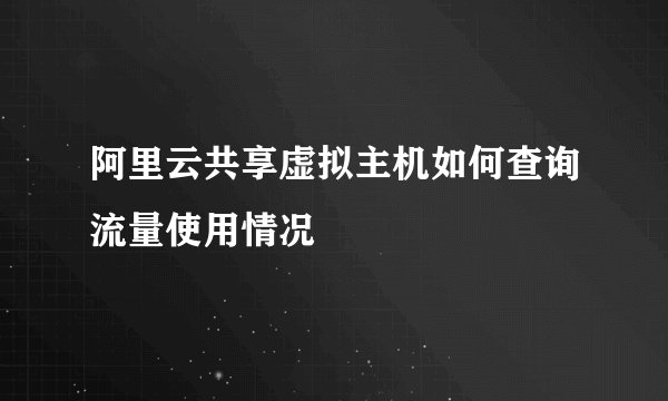 阿里云共享虚拟主机如何查询流量使用情况