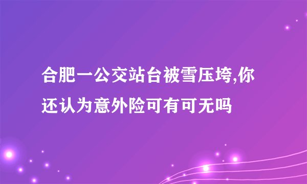 合肥一公交站台被雪压垮,你还认为意外险可有可无吗