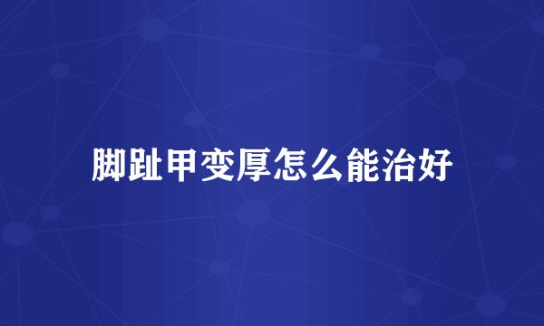 脚趾甲变厚怎么能治好