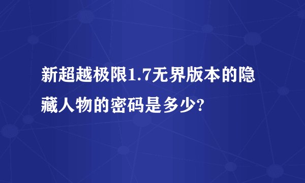 新超越极限1.7无界版本的隐藏人物的密码是多少?
