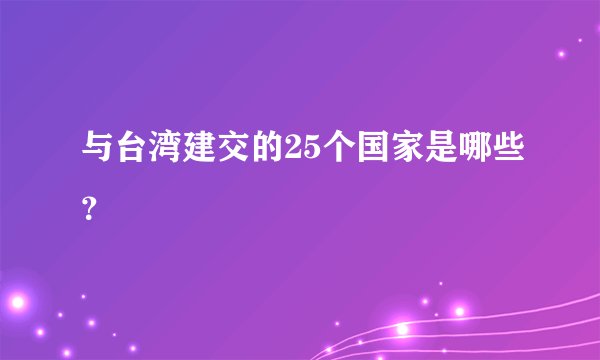 与台湾建交的25个国家是哪些？