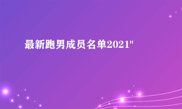 最新跑男成员名单2021