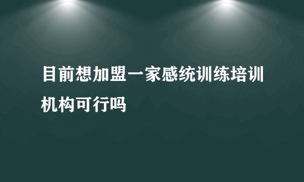 目前想加盟一家感统训练培训机构可行吗
