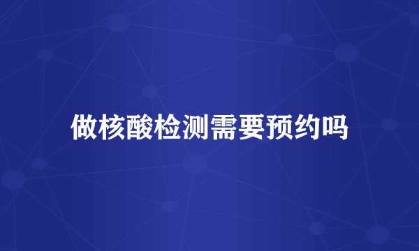 做核酸检测需要预约吗
