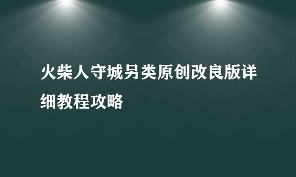 火柴人守城另类原创改良版详细教程攻略
