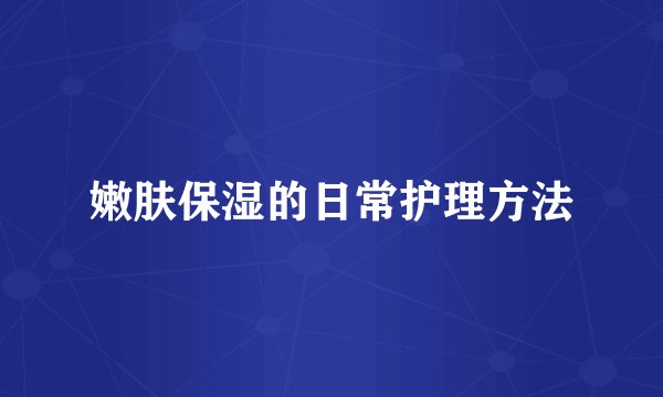 嫩肤保湿的日常护理方法