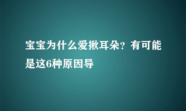 宝宝为什么爱揪耳朵?有可能是这6种原因导