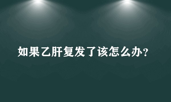 如果乙肝复发了该怎么办？