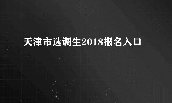 天津市选调生2018报名入口