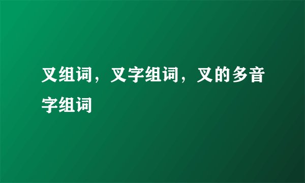 叉组词，叉字组词，叉的多音字组词