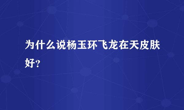 为什么说杨玉环飞龙在天皮肤好？