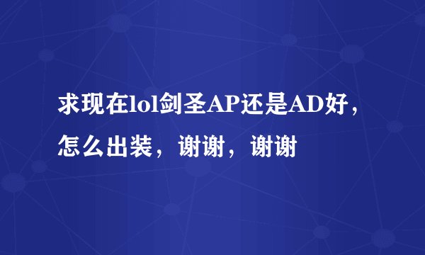 求现在lol剑圣AP还是AD好，怎么出装，谢谢，谢谢