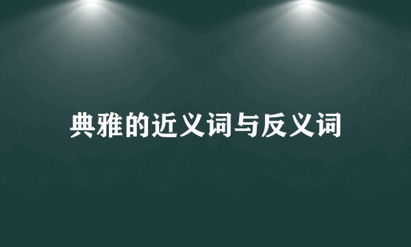 典雅的近义词与反义词