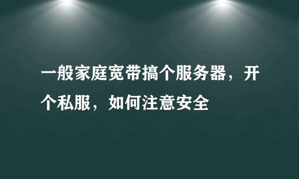 一般家庭宽带搞个服务器,开个私服,如何注意安全