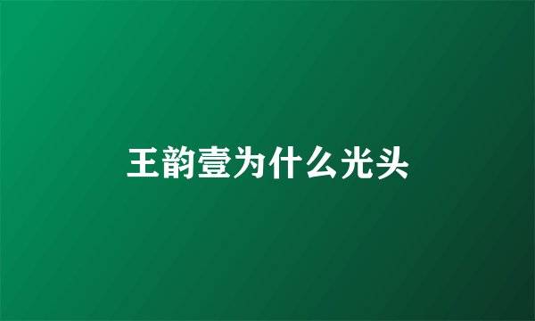 王韵壹为什么光头