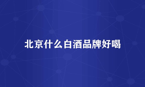 北京什么白酒品牌好喝