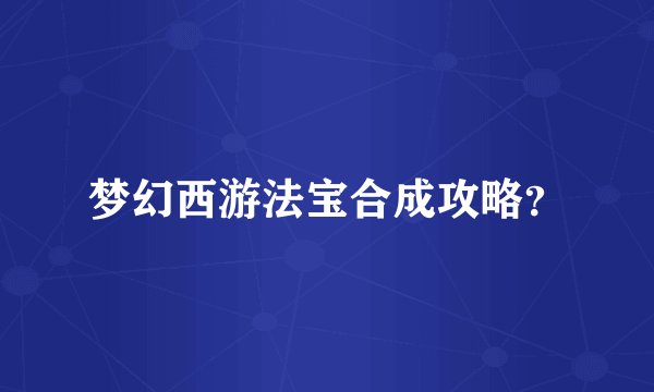 梦幻西游法宝合成攻略？