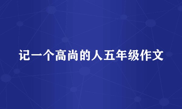 记一个高尚的人五年级作文