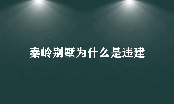 秦岭别墅为什么是违建