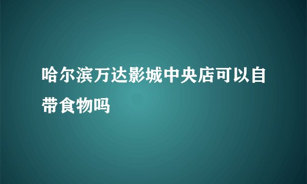 哈尔滨万达影城中央店可以自带食物吗