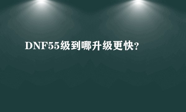 DNF55级到哪升级更快？