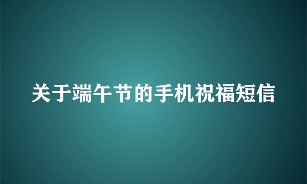 关于端午节的手机祝福短信
