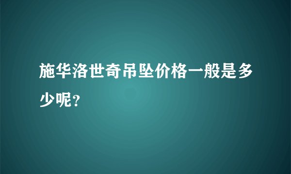 施华洛世奇吊坠价格一般是多少呢？