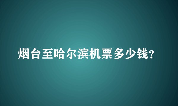 烟台至哈尔滨机票多少钱？
