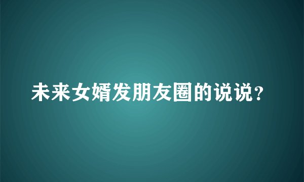 未来女婿发朋友圈的说说？