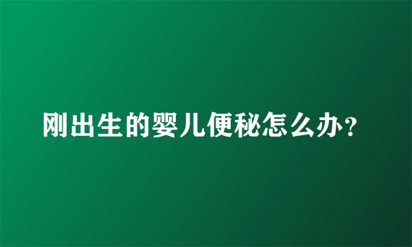 刚出生的婴儿便秘怎么办？