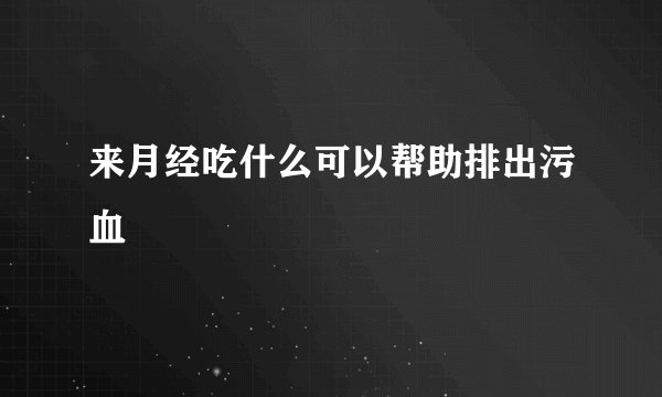 来月经吃什么可以帮助排出污血