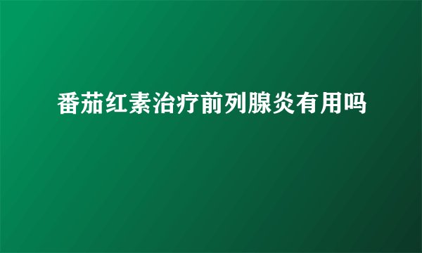 番茄红素治疗前列腺炎有用吗