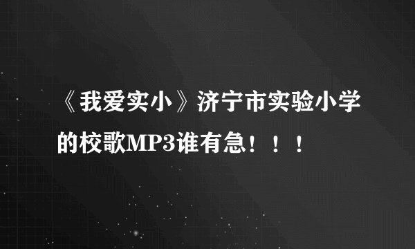 《我爱实小》济宁市实验小学的校歌MP3谁有急！！！