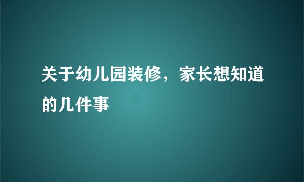 关于幼儿园装修，家长想知道的几件事