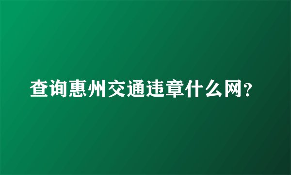 查询惠州交通违章什么网？
