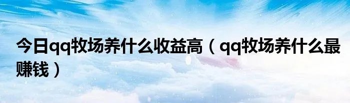 今日qq牧场养什么收益高(qq牧场养什么最赚钱)