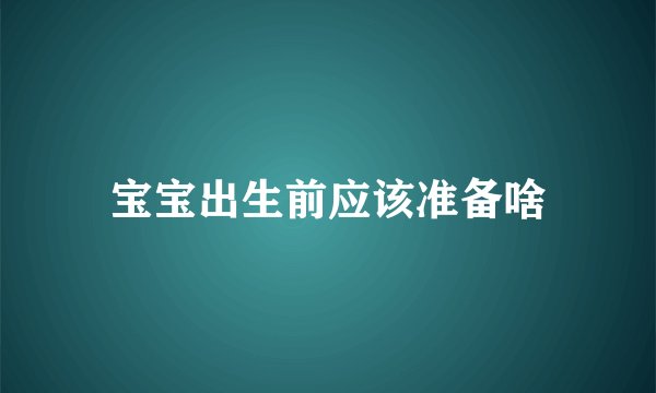 宝宝出生前应该准备啥