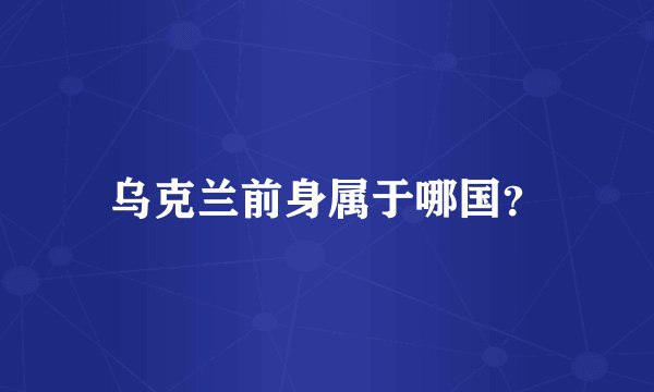乌克兰前身属于哪国？