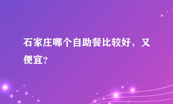 石家庄哪个自助餐比较好，又便宜？