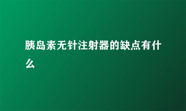 胰岛素无针注射器的缺点有什么