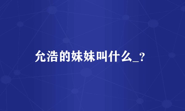 允浩的妹妹叫什么_？