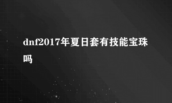 dnf2017年夏日套有技能宝珠吗