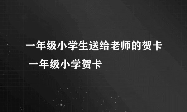 一年级小学生送给老师的贺卡 一年级小学贺卡