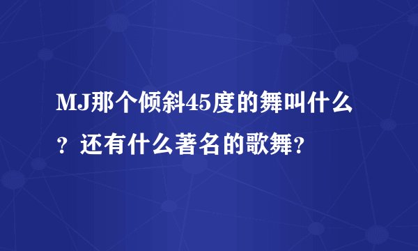 MJ那个倾斜45度的舞叫什么?还有什么著名的歌舞?