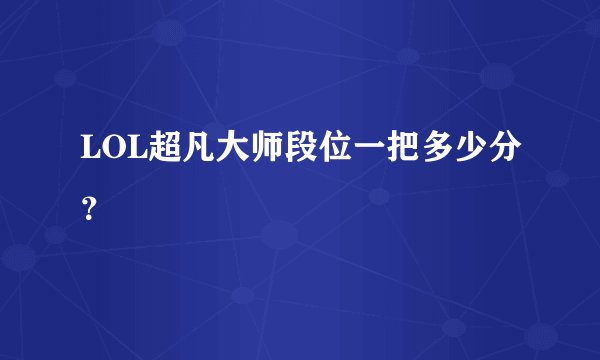 LOL超凡大师段位一把多少分？