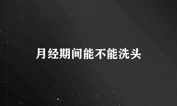 月经期间能不能洗头