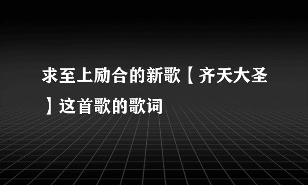 求至上励合的新歌【齐天大圣】这首歌的歌词
