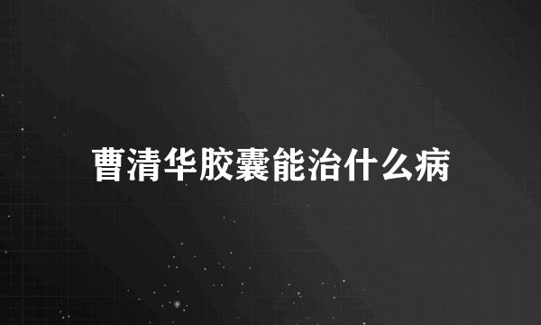 曹清华胶囊能治什么病